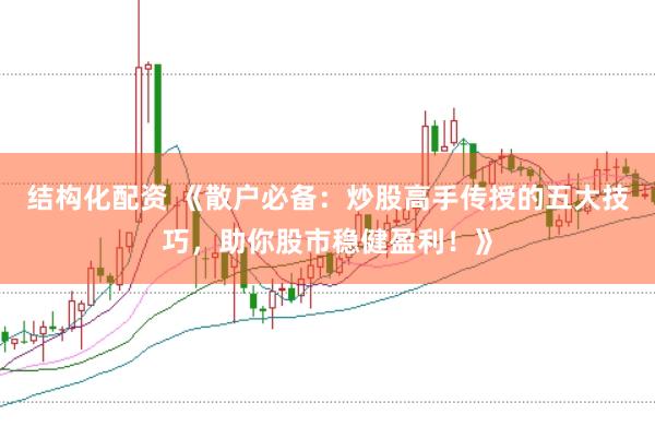 结构化配资 《散户必备：炒股高手传授的五大技巧，助你股市稳健盈利！》