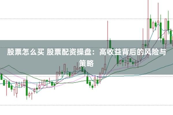 股票怎么买 股票配资操盘：高收益背后的风险与策略