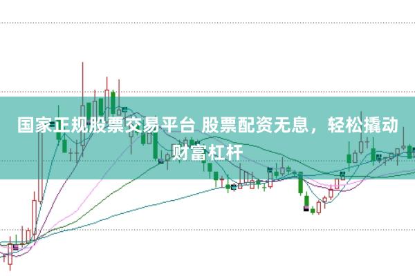 国家正规股票交易平台 股票配资无息，轻松撬动财富杠杆