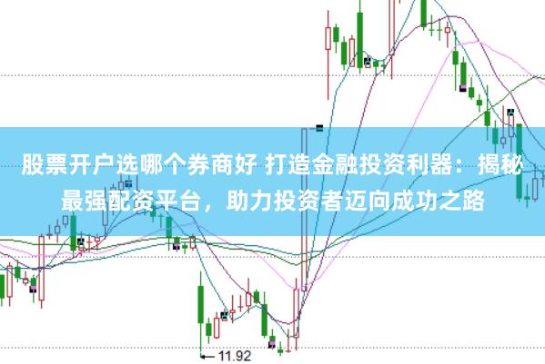 股票开户选哪个券商好 打造金融投资利器：揭秘最强配资平台，助力投资者迈向成功之路