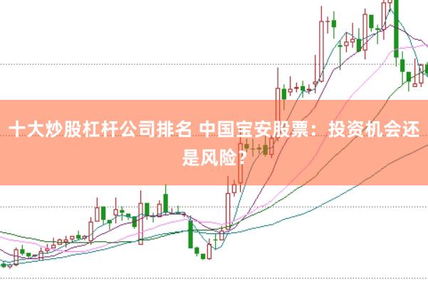 十大炒股杠杆公司排名 中国宝安股票：投资机会还是风险？