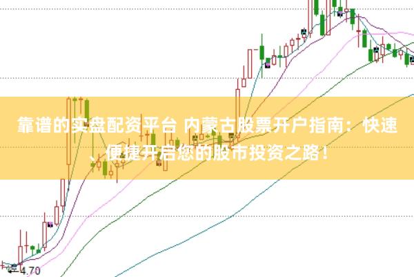 靠谱的实盘配资平台 内蒙古股票开户指南：快速、便捷开启您的股市投资之路！