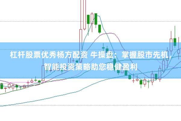 杠杆股票优秀杨方配资 牛操盘：掌握股市先机，智能投资策略助您稳健盈利