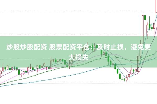 炒股炒股配资 股票配资平仓：及时止损，避免更大损失