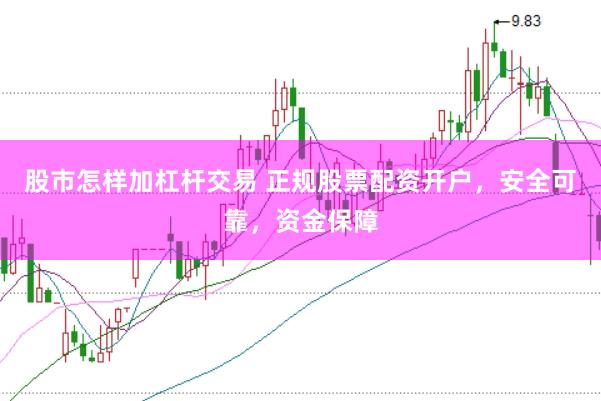股市怎样加杠杆交易 正规股票配资开户，安全可靠，资金保障