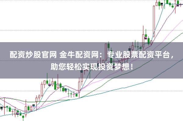 配资炒股官网 金牛配资网：专业股票配资平台，助您轻松实现投资梦想！