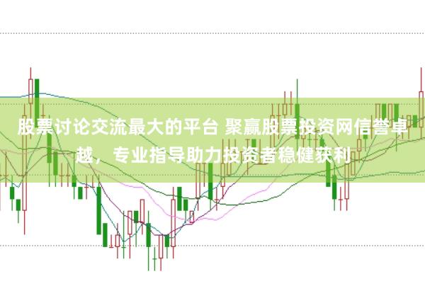 股票讨论交流最大的平台 聚赢股票投资网信誉卓越，专业指导助力投资者稳健获利