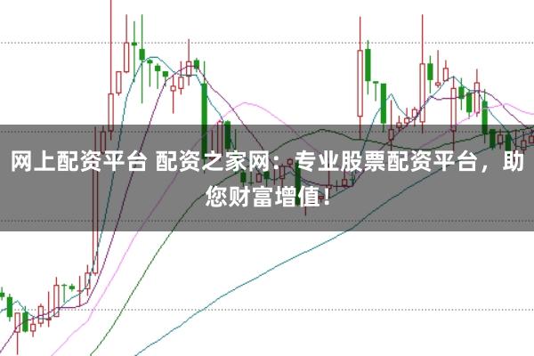 网上配资平台 配资之家网：专业股票配资平台，助您财富增值！