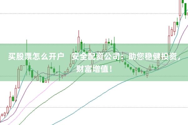 买股票怎么开户   安全配资公司：助您稳健投资，财富增值！