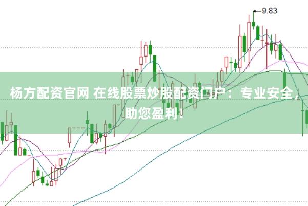 杨方配资官网 在线股票炒股配资门户：专业安全，助您盈利！