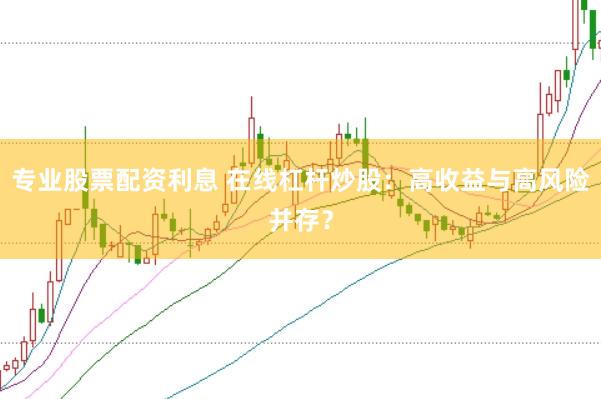 专业股票配资利息 在线杠杆炒股：高收益与高风险并存？