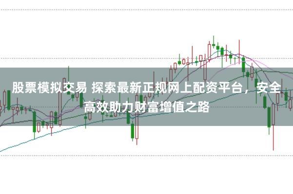 股票模拟交易 探索最新正规网上配资平台，安全高效助力财富增值之路