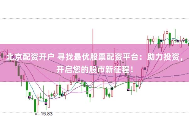 北京配资开户 寻找最优股票配资平台：助力投资，开启您的股市新征程！