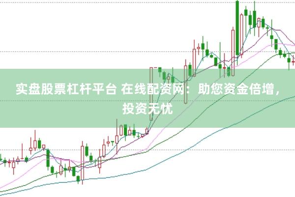 实盘股票杠杆平台 在线配资网：助您资金倍增，投资无忧