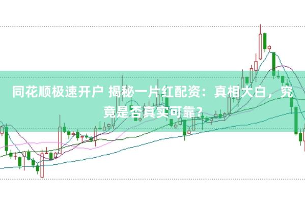 同花顺极速开户 揭秘一片红配资：真相大白，究竟是否真实可靠？