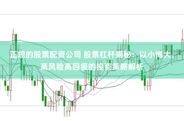 正规的股票配资公司 股票杠杆揭秘：以小博大，高风险高回报的投资策略解析
