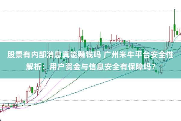 股票有内部消息真能赚钱吗 广州米牛平台安全性解析：用户资金与信息安全有保障吗？