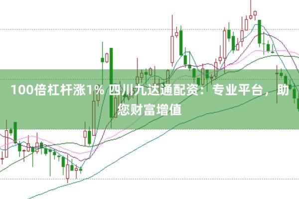 100倍杠杆涨1% 四川九达通配资：专业平台，助您财富增值