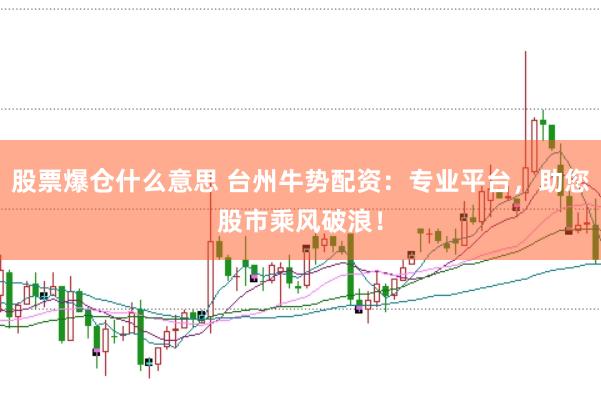 股票爆仓什么意思 台州牛势配资：专业平台，助您股市乘风破浪！