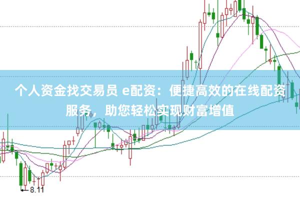 个人资金找交易员 e配资：便捷高效的在线配资服务，助您轻松实现财富增值