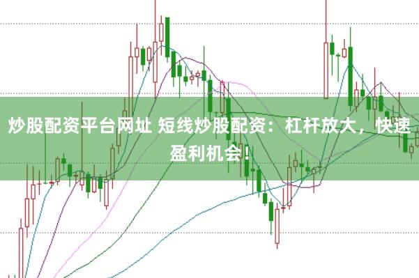 炒股配资平台网址 短线炒股配资：杠杆放大，快速盈利机会！