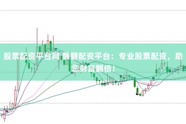 股票配资平台网 翻翻配资平台：专业股票配资，助您财富翻倍！
