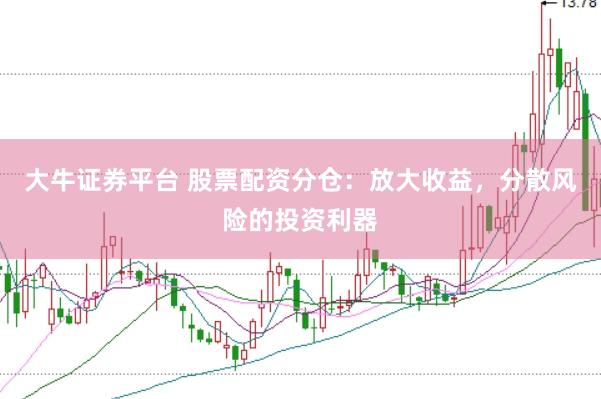 大牛证券平台 股票配资分仓：放大收益，分散风险的投资利器