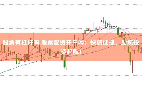 股票有杠杆吗 股票配资开户网：快速便捷，助您投资起航！