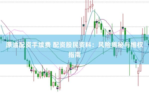 原油配资手续费 配资股民资料：风险揭秘与维权指南