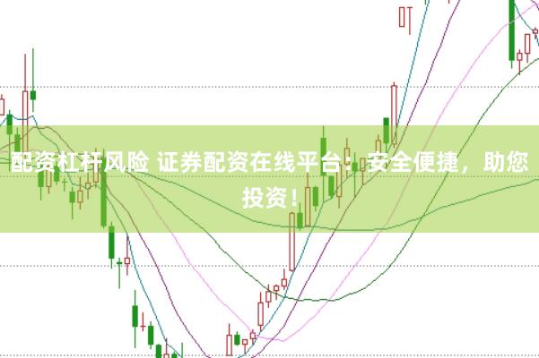 配资杠杆风险 证券配资在线平台：安全便捷，助您投资！