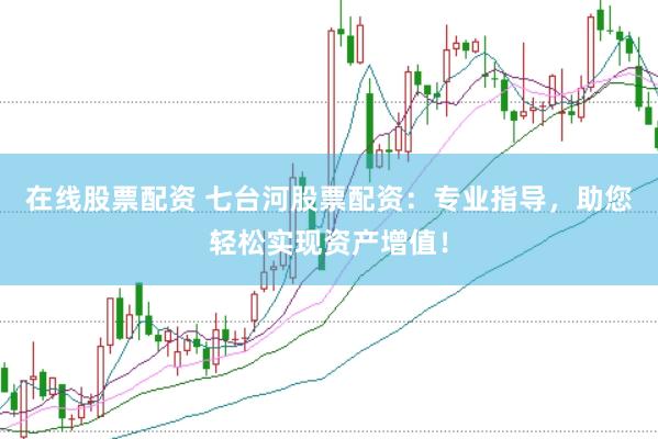在线股票配资 七台河股票配资：专业指导，助您轻松实现资产增值！