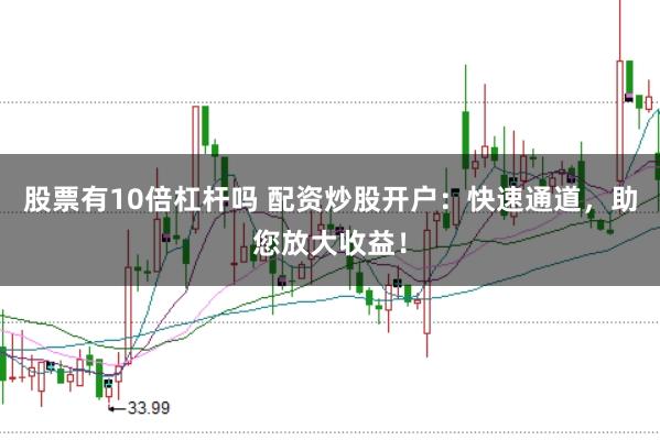 股票有10倍杠杆吗 配资炒股开户：快速通道，助您放大收益！