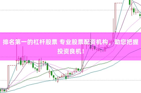 排名第一的杠杆股票 专业股票配资机构，助您把握投资良机！