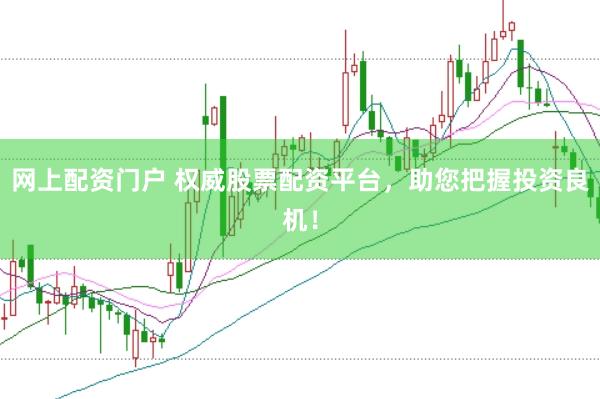 网上配资门户 权威股票配资平台，助您把握投资良机！
