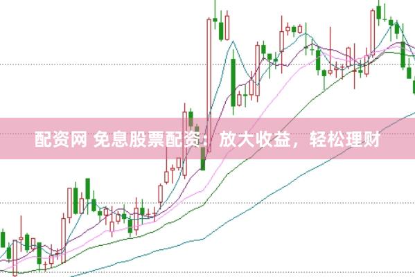 配资网 免息股票配资：放大收益，轻松理财
