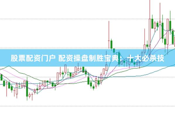 股票配资门户 配资操盘制胜宝典：十大必杀技