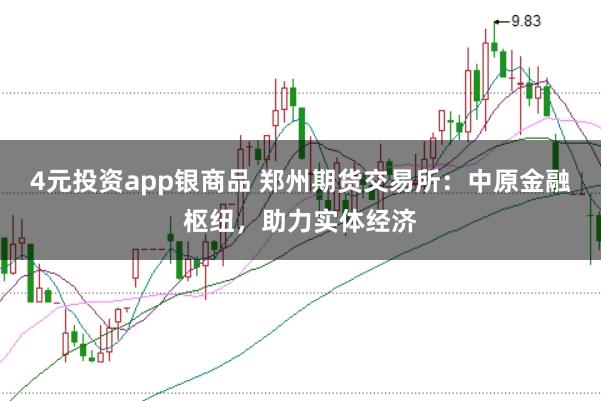 4元投资app银商品 郑州期货交易所：中原金融枢纽，助力实体经济