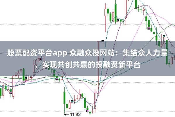 股票配资平台app 众融众投网站：集结众人力量，实现共创共赢的投融资新平台