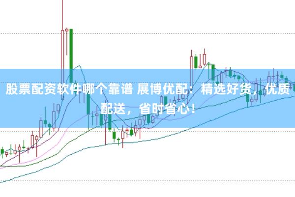 股票配资软件哪个靠谱 展博优配：精选好货，优质配送，省时省心！