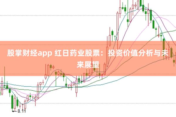 股掌财经app 红日药业股票：投资价值分析与未来展望