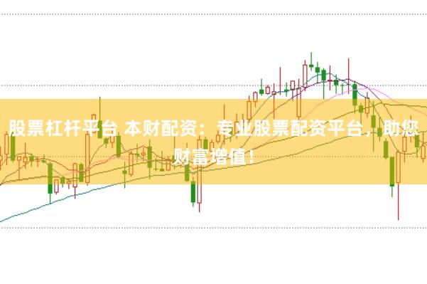 股票杠杆平台 本财配资：专业股票配资平台，助您财富增值！
