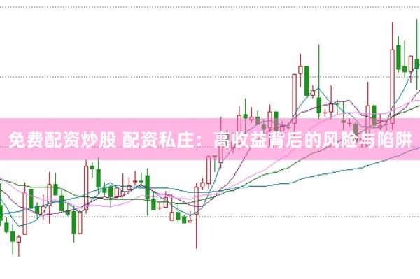 免费配资炒股 配资私庄：高收益背后的风险与陷阱