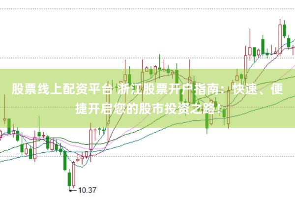 股票线上配资平台 浙江股票开户指南：快速、便捷开启您的股市投资之路！