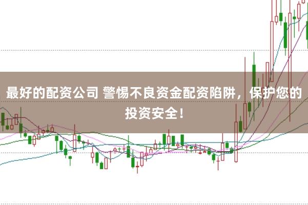 最好的配资公司 警惕不良资金配资陷阱，保护您的投资安全！