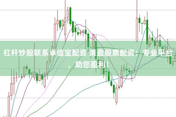 杠杆炒股联系卓信宝配资 策盈股票配资：专业平台，助您盈利！