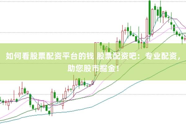 如何看股票配资平台的钱 股票配资吧：专业配资，助您股市掘金！