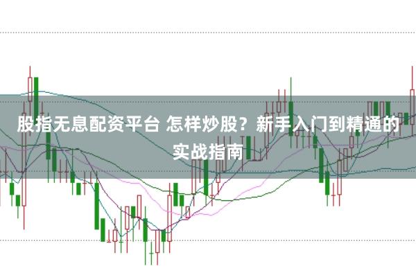 股指无息配资平台 怎样炒股？新手入门到精通的实战指南