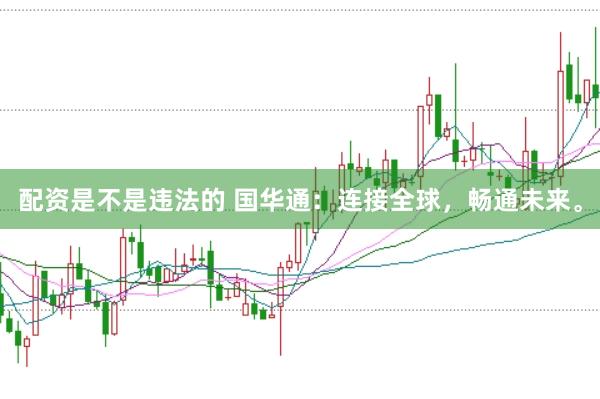 配资是不是违法的 国华通：连接全球，畅通未来。
