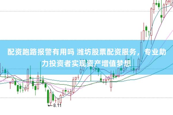 配资跑路报警有用吗 潍坊股票配资服务，专业助力投资者实现资产增值梦想