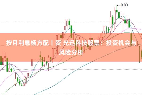 按月利息杨方配丨资 光迅科技股票：投资机会与风险分析